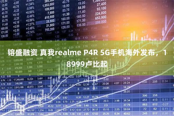 镕盛融资 真我realme P4R 5G手机海外发布，18999卢比起