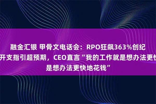 融金汇银 甲骨文电话会：RPO狂飙363%创纪录，资本开支指引超预期，CEO直言“我的工作就是想办法更快地花钱”