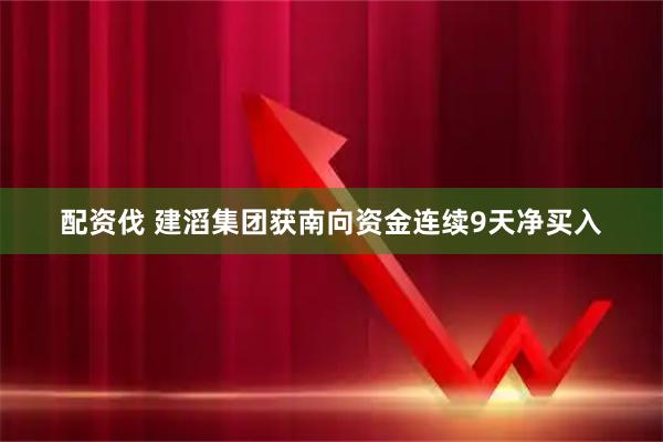 配资伐 建滔集团获南向资金连续9天净买入