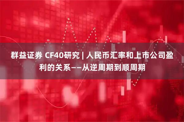 群益证券 CF40研究 | 人民币汇率和上市公司盈利的关系——从逆周期到顺周期