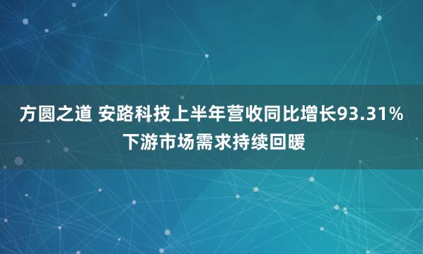 方圆之道 安路科技上半年营收同比增长93.31% 下游市场需求持续回暖
